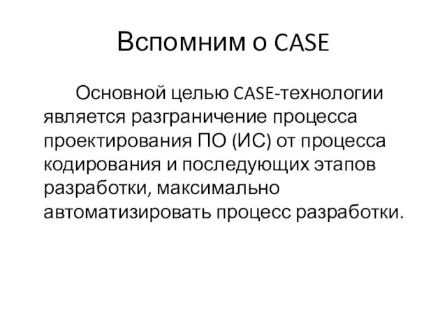 Вспомним о CASE Основной целью CASE-технологии является разграничение процесса проектирования ПО (ИС)