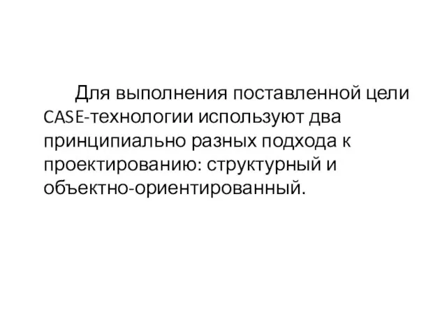 Для выполнения поставленной цели CASE-технологии используют два принципиально разных подхода к проектированию: структурный и объектно-ориентированный.