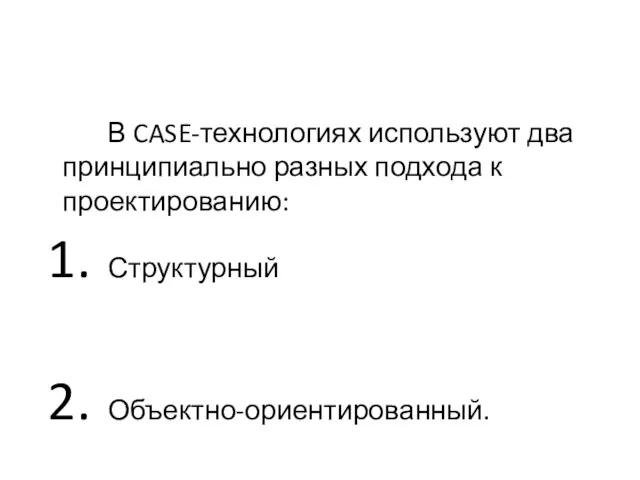 В CASE-технологиях используют два принципиально разных подхода к проектированию: Структурный Объектно-ориентированный.