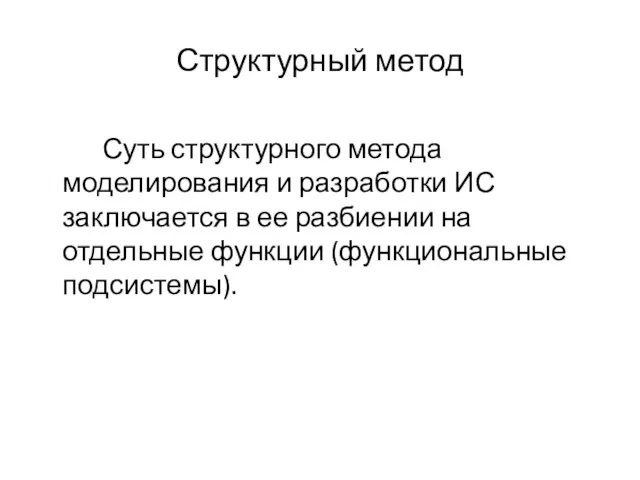 Структурный метод Суть структурного метода моделирования и разработки ИС заключается в ее