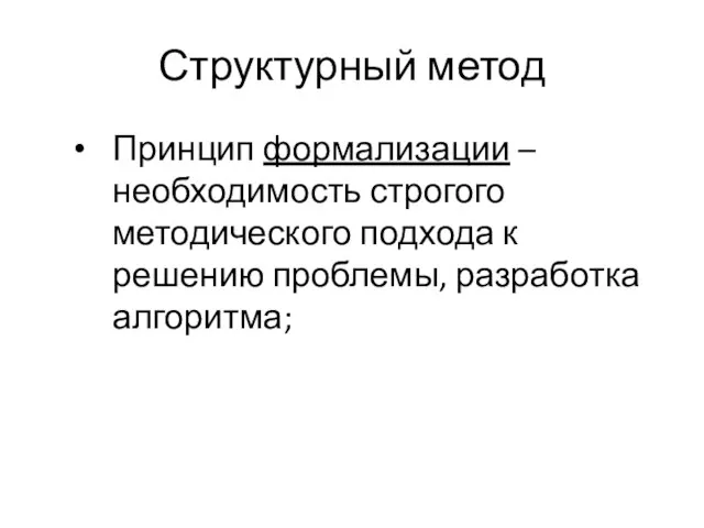 Структурный метод Принцип формализации – необходимость строгого методического подхода к решению проблемы, разработка алгоритма;