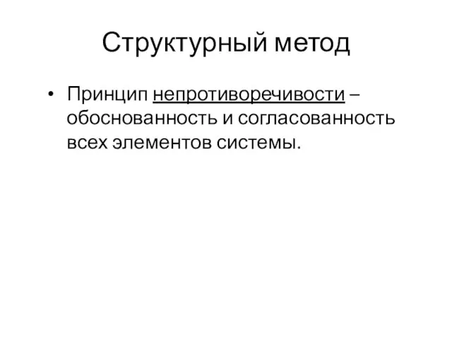 Структурный метод Принцип непротиворечивости – обоснованность и согласованность всех элементов системы.