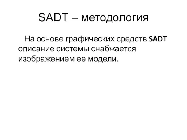 SADT – методология На основе графических средств SADT описание системы снабжается изображением ее модели.