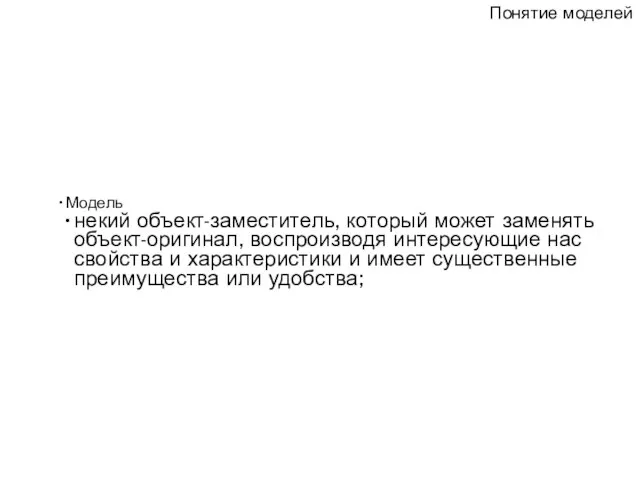 Модель некий объект-заместитель, который может заменять объект-оригинал, воспроизводя интересующие нас свойства и