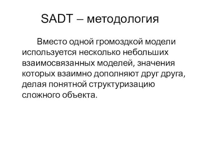 SADT – методология Вместо одной громоздкой модели используется несколько небольших взаимосвязанных моделей,