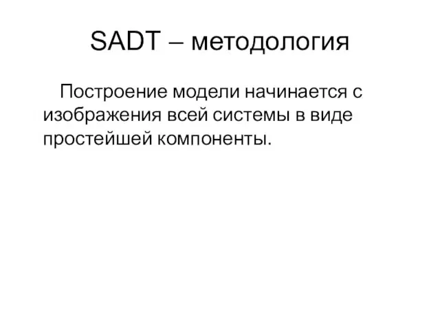 SADT – методология Построение модели начинается с изображения всей системы в виде простейшей компоненты.