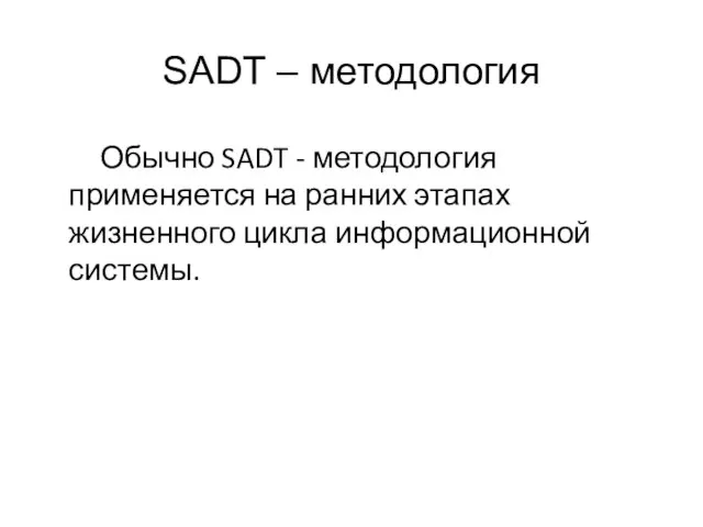 SADT – методология Обычно SADT - методология применяется на ранних этапах жизненного цикла информационной системы.