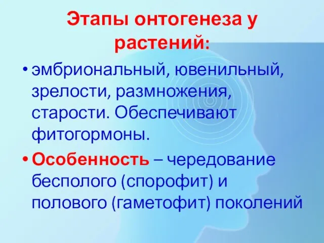 Этапы онтогенеза у растений: эмбриональный, ювенильный, зрелости, размножения, старости. Обеспечивают фитогормоны. Особенность