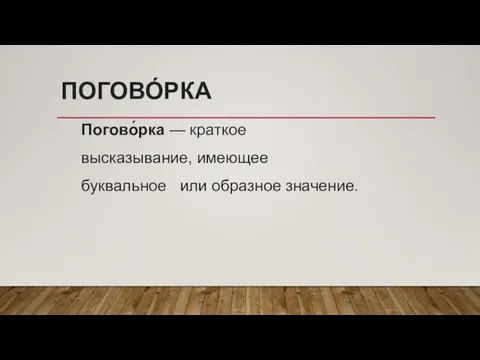 ПОГОВО́РКА Погово́рка — краткое высказывание, имеющее буквальное или образное значение.