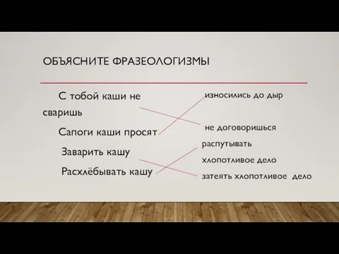 ОБЪЯСНИТЕ ФРАЗЕОЛОГИЗМЫ С тобой каши не сваришь Сапоги каши просят Заварить кашу