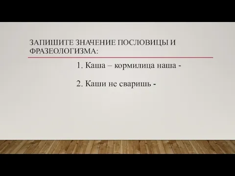 ЗАПИШИТЕ ЗНАЧЕНИЕ ПОСЛОВИЦЫ И ФРАЗЕОЛОГИЗМА: 1. Каша – кормилица наша - 2. Каши не сваришь -