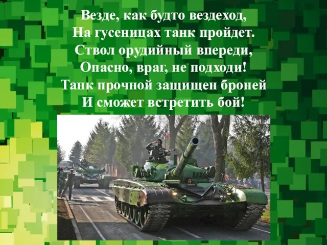 Везде, как будто вездеход, На гусеницах танк пройдет. Ствол орудийный впереди, Опасно,