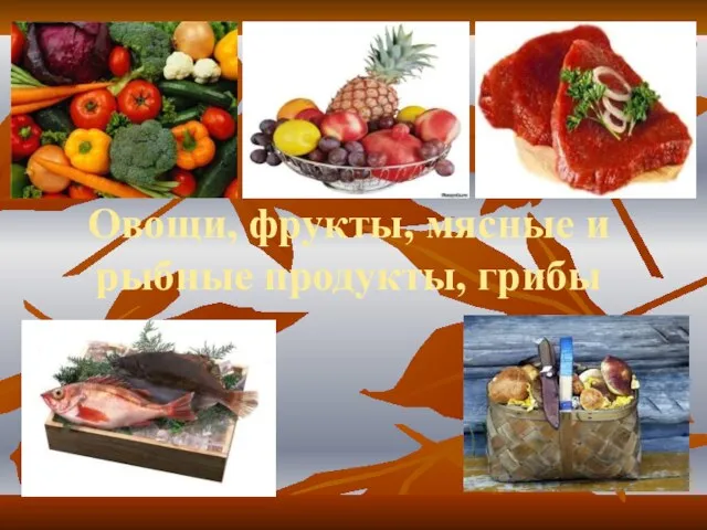 Овощи, фрукты, мясные и рыбные продукты, грибы
