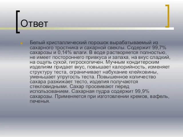 Ответ Белый кристаллический порошок вырабатываемый из сахарного тростника и сахарной свеклы. Содержит