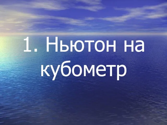 1. Ньютон на кубометр