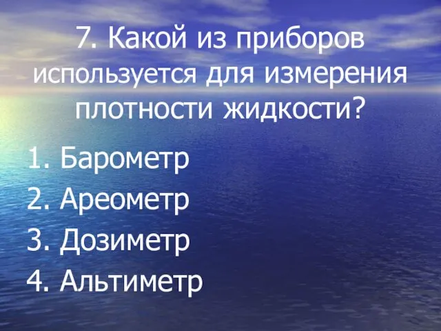 7. Какой из приборов используется для измерения плотности жидкости? 1. Барометр 2.