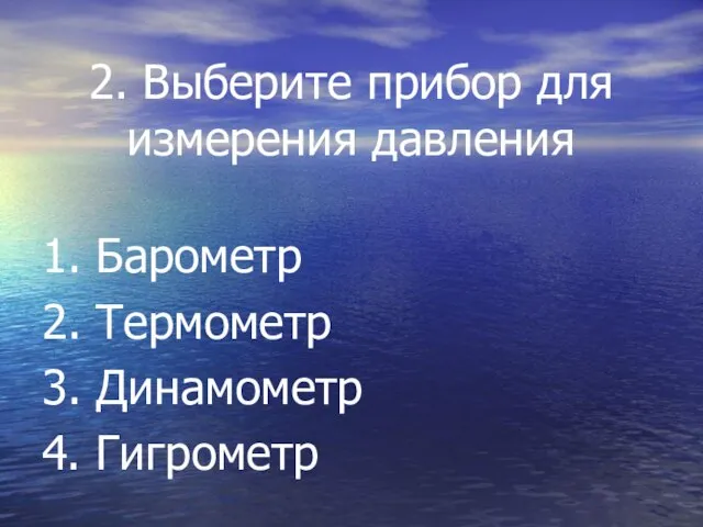 2. Выберите прибор для измерения давления 1. Барометр 2. Термометр 3. Динамометр 4. Гигрометр