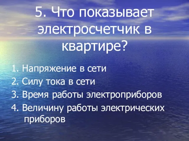 5. Что показывает электросчетчик в квартире? 1. Напряжение в сети 2. Силу