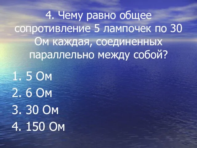 4. Чему равно общее сопротивление 5 лампочек по 30 Ом каждая, соединенных