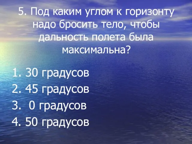 5. Под каким углом к горизонту надо бросить тело, чтобы дальность полета