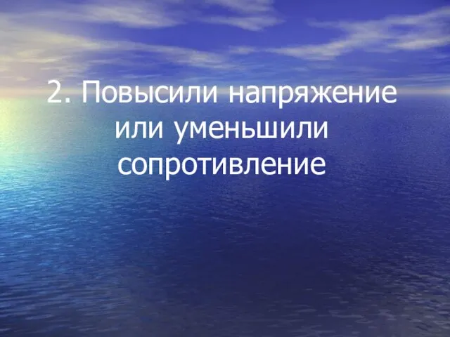 2. Повысили напряжение или уменьшили сопротивление