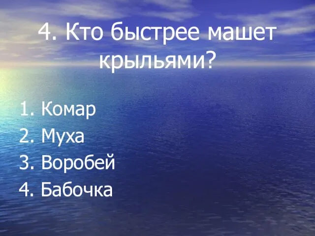 4. Кто быстрее машет крыльями? 1. Комар 2. Муха 3. Воробей 4. Бабочка