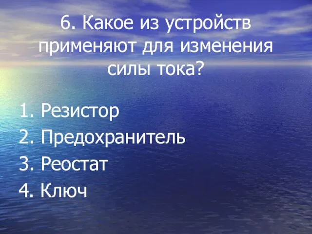 6. Какое из устройств применяют для изменения силы тока? 1. Резистор 2.