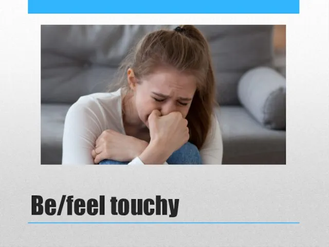 Be/feel touchy