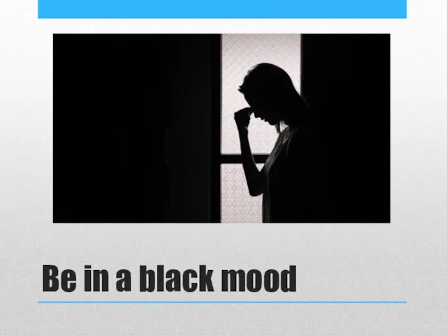 Be in a black mood