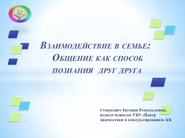 Взаимодействие в семье: Общение как способ познания друг друга Сташкевич Евгения Ромуальдовна,