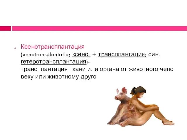 Ксенотрансплантация(xenotransplantatio; ксено- + трансплантация; син.гетеротрансплантация)-трансплантация ткани или органа от животного человеку или животному другого биологического вида.