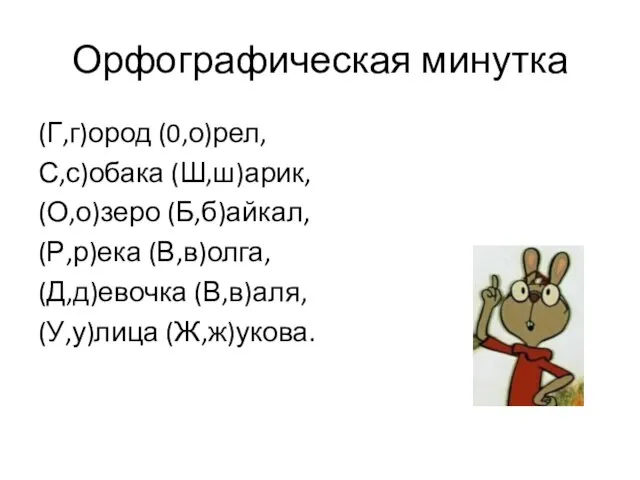 Орфографическая минутка (Г,г)ород (0,о)рел, С,с)обака (Ш,ш)арик, (О,о)зеро (Б,б)айкал, (Р,р)ека (В,в)олга, (Д,д)евочка (В,в)аля, (У,у)лица (Ж,ж)укова.