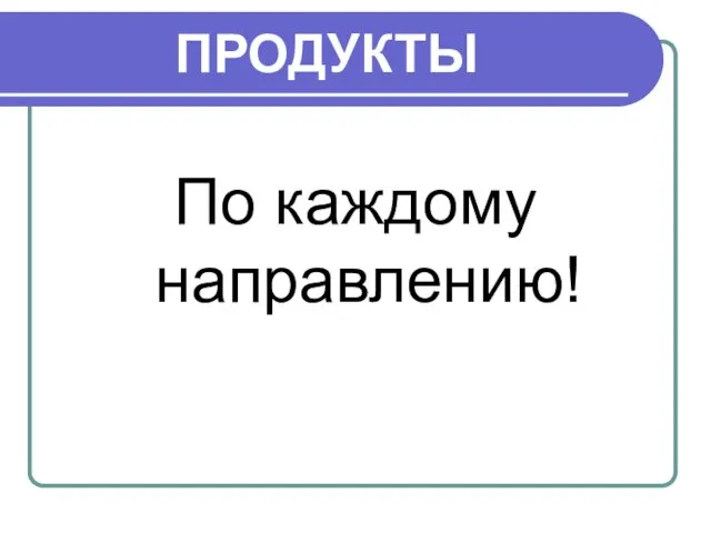 ПРОДУКТЫ По каждому направлению!