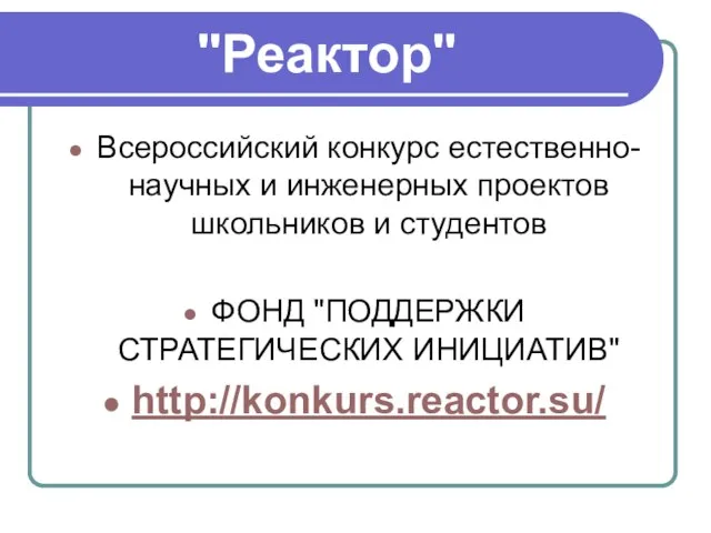 "Реактор" Всероссийский конкурс естественно-научных и инженерных проектов школьников и студентов ФОНД "ПОДДЕРЖКИ СТРАТЕГИЧЕСКИХ ИНИЦИАТИВ" http://konkurs.reactor.su/