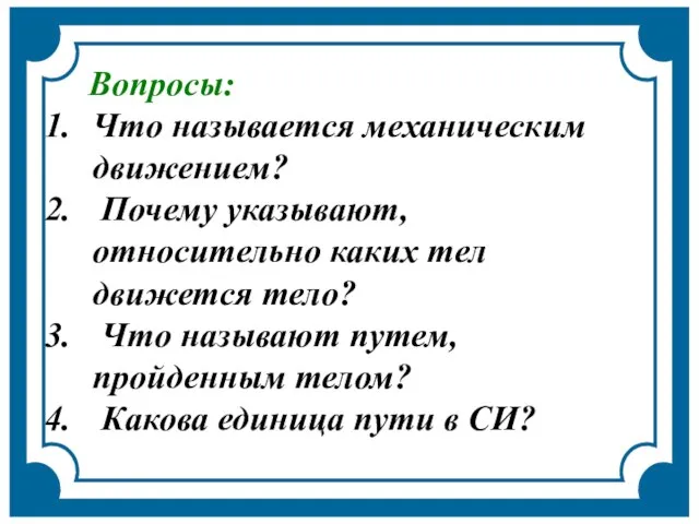 Вопросы: Что называется механическим движением? Почему указывают, относительно каких тел движется тело?