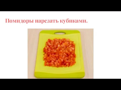 Помидоры нарезать кубиками.