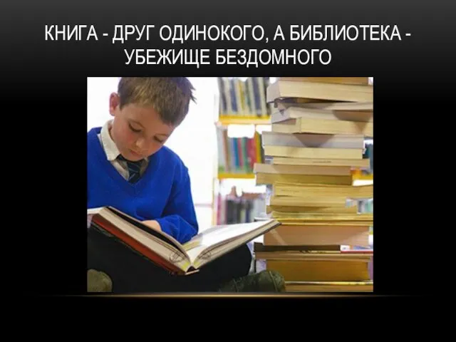 КНИГА - ДРУГ ОДИНОКОГО, А БИБЛИОТЕКА - УБЕЖИЩЕ БЕЗДОМНОГО