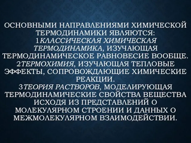 ОСНОВНЫМИ НАПРАВЛЕНИЯМИ ХИМИЧЕСКОЙ ТЕРМОДИНАМИКИ ЯВЛЯЮТСЯ: 1КЛАССИЧЕСКАЯ ХИМИЧЕСКАЯ ТЕРМОДИНАМИКА, ИЗУЧАЮЩАЯ ТЕРМОДИНАМИЧЕСКОЕ РАВНОВЕСИЕ ВООБЩЕ.