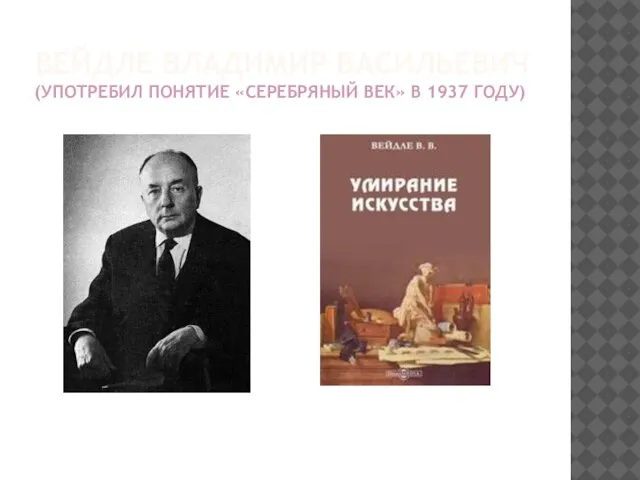 ВЕЙДЛЕ ВЛАДИМИР ВАСИЛЬЕВИЧ (УПОТРЕБИЛ ПОНЯТИЕ «СЕРЕБРЯНЫЙ ВЕК» В 1937 ГОДУ)