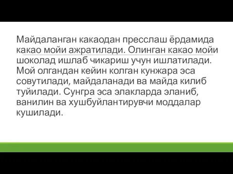 Майдаланган какаодан пресслаш ёрдамида какао мойи ажратилади. Олинган какао мойи шоколад ишлаб