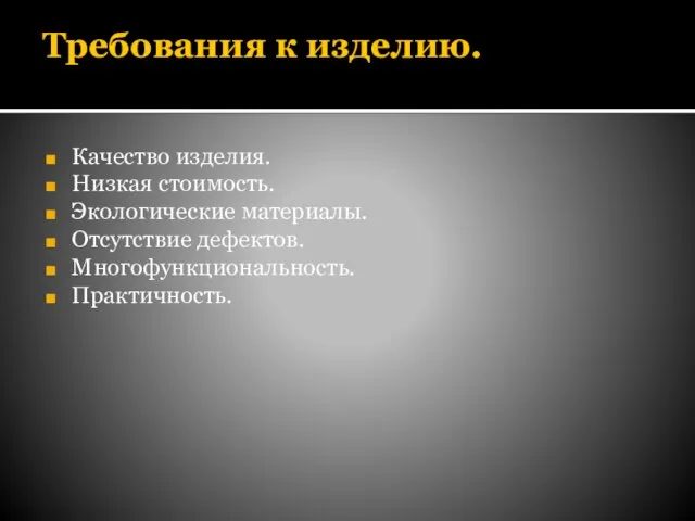 Требования к изделию. Качество изделия. Низкая стоимость. Экологические материалы. Отсутствие дефектов. Многофункциональность. Практичность.