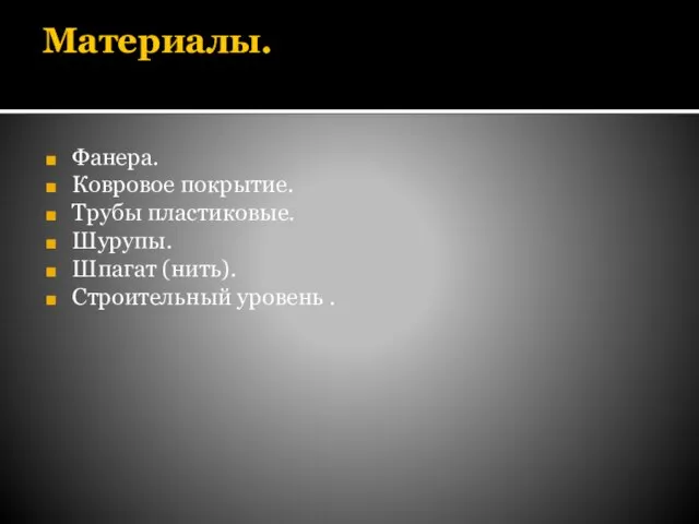 Материалы. Фанера. Ковровое покрытие. Трубы пластиковые. Шурупы. Шпагат (нить). Строительный уровень .