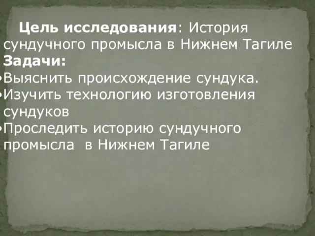 Цель исследования: История сундучного промысла в Нижнем Тагиле Задачи: Выяснить происхождение сундука.