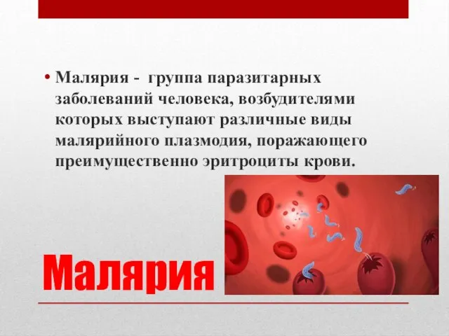 Малярия Малярия - группа паразитарных заболеваний человека, возбудителями которых выступают различные виды