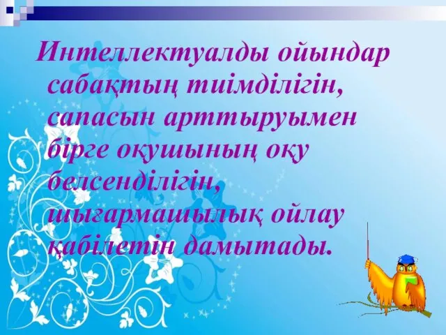 Интеллектуалды ойындар сабақтың тиімділігін, сапасын арттыруымен бірге оқушының оқу белсенділігін, шығармашылық ойлау қабілетін дамытады.