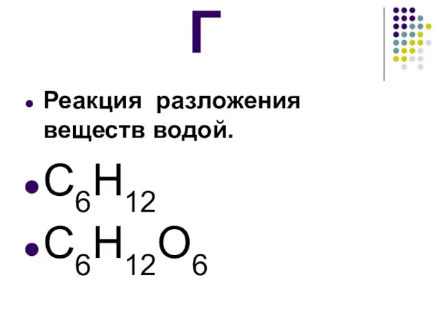 Г Реакция разложения веществ водой. С6Н12 С6Н12O6