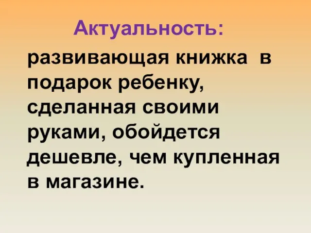 Актуальность: развивающая книжка в подарок ребенку, сделанная своими руками, обойдется дешевле, чем купленная в магазине.