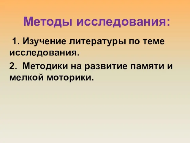 Методы исследования: 1. Изучение литературы по теме исследования. 2. Методики на развитие памяти и мелкой моторики.