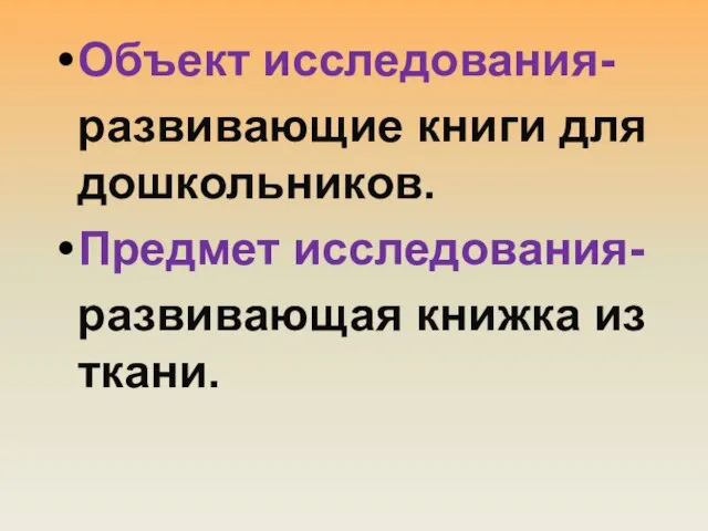 Объект исследования- развивающие книги для дошкольников. Предмет исследования- развивающая книжка из ткани.