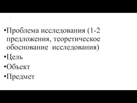 = Проблема исследования (1-2 предложения, теоретическое обоснование исследования) Цель Объект Предмет